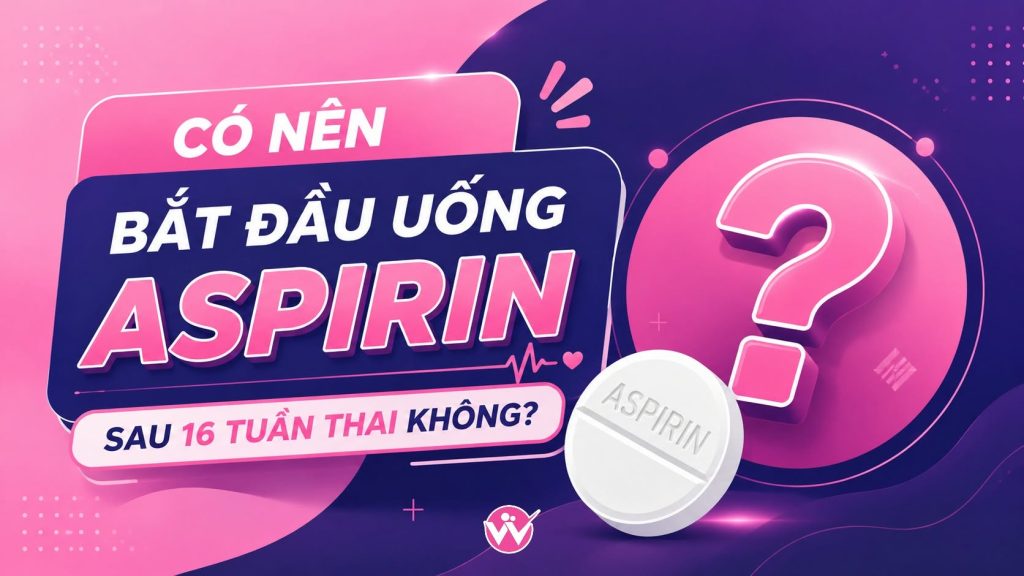 Có nên bắt đầu uống aspirin sau 16 tuần thai không